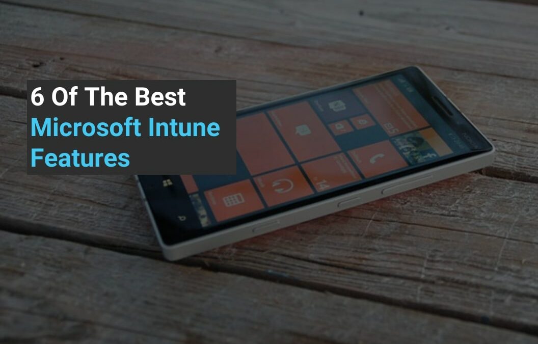 6 Of The Best Microsoft Intune Features