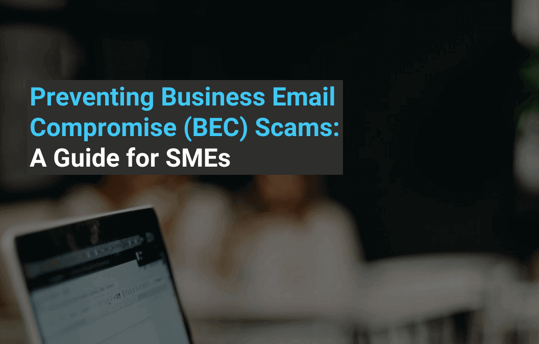 Preventing Business Email Compromise (BEC) Scams: A Guide for SMEs