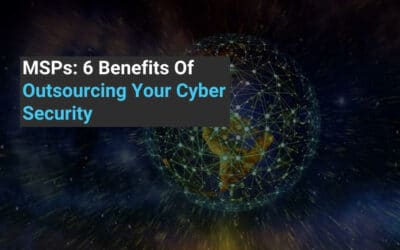 MSPs: 6 Benefits Of Outsourcing Your Cyber Security