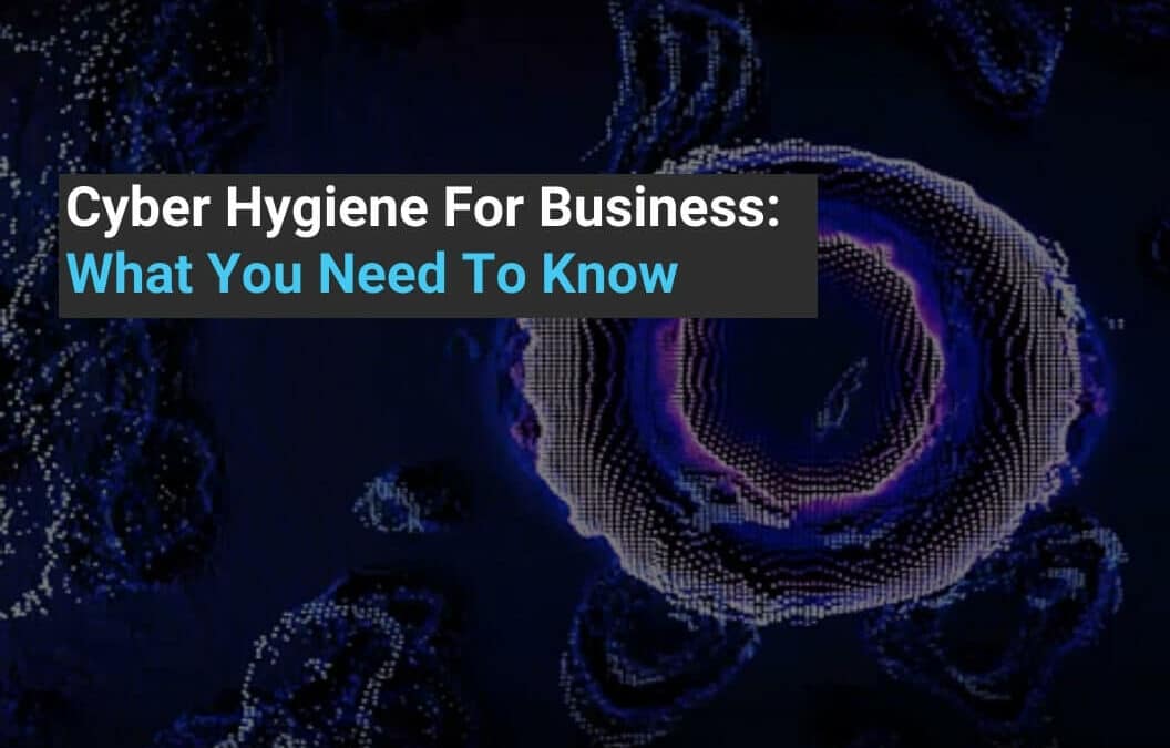 Cyber Hygiene For Business: What You Need To Know