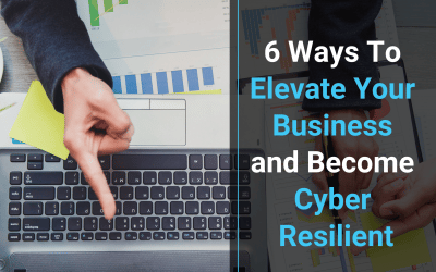 6 Ways To Elevate Your Business and Become Cyber Resilient