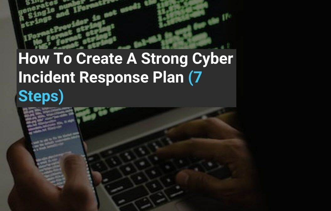 How To Create A Strong Cyber Incident Response Plan (7 Steps)