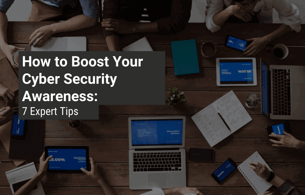 How to Boost Your Cyber Security Awareness: 7 Expert Tips
