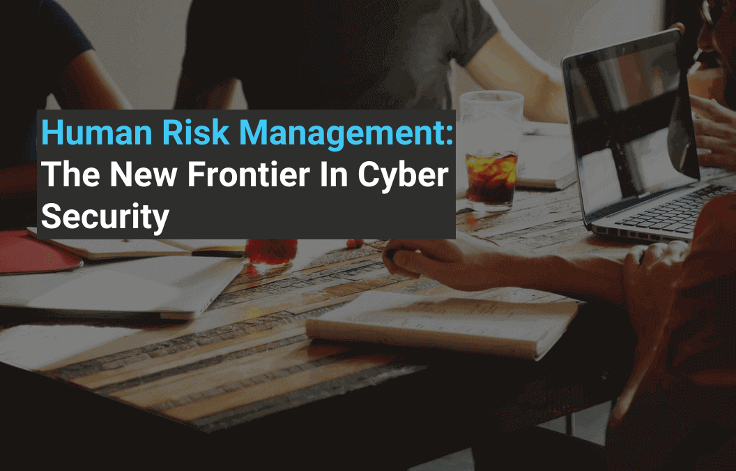 Human Risk Management: The New Frontier In Cyber Security