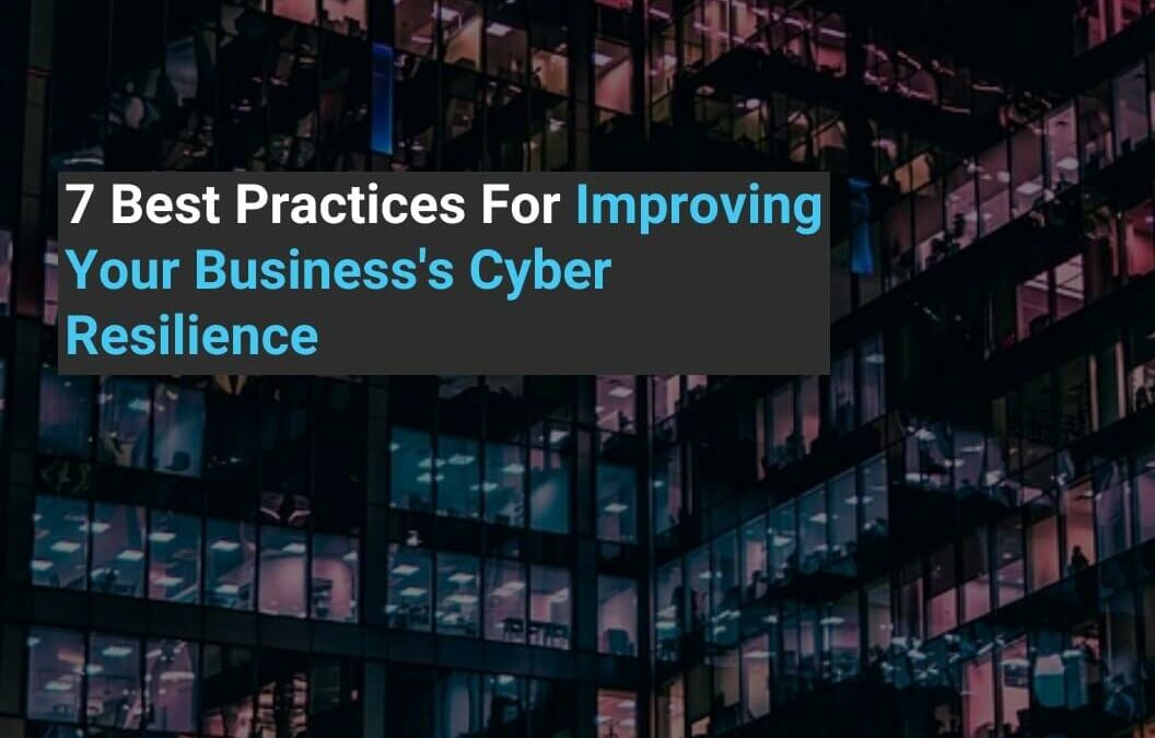 7 Best Practices For Improving Your Business’s Cyber Resilience