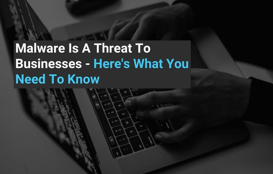 Malware Is A Threat To Businesses – Here’s What You Need to Know