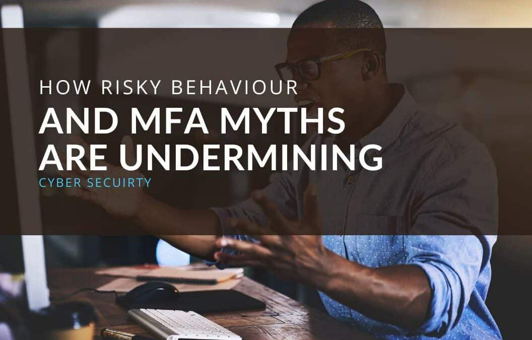 How Risky Behaviour and MFA Myths are Undermining Cyber Security