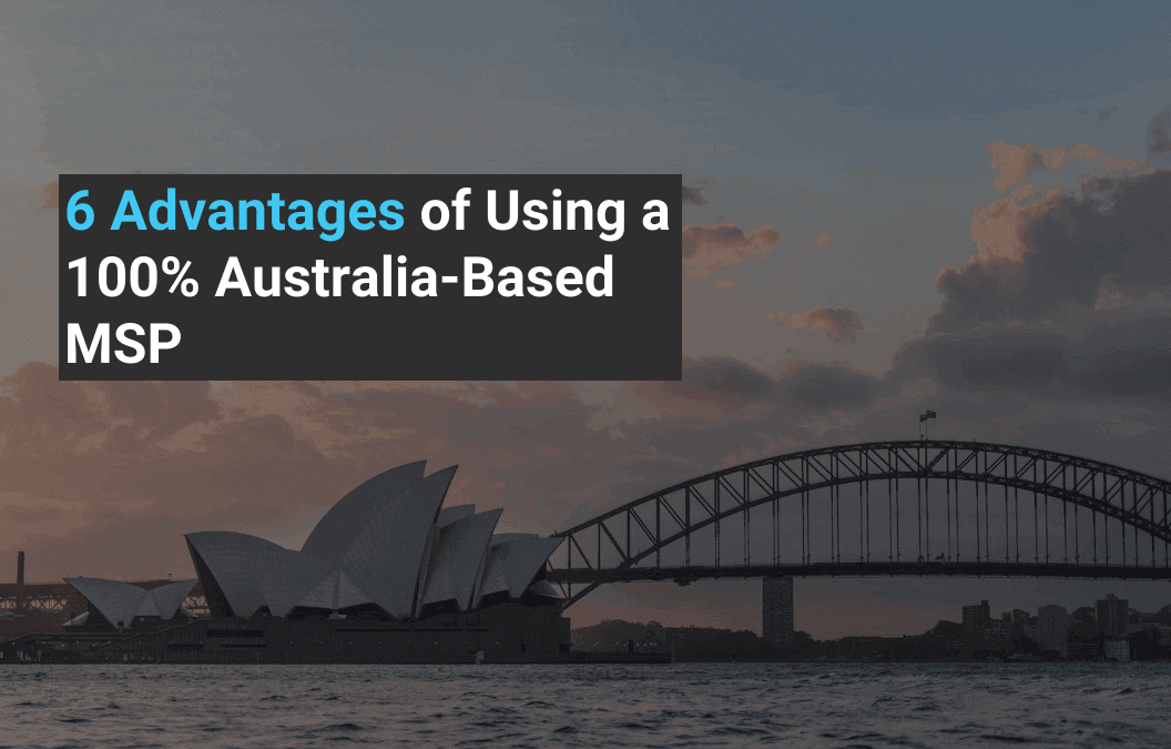 6 Advantages of Using a 100% Australia-Based MSP