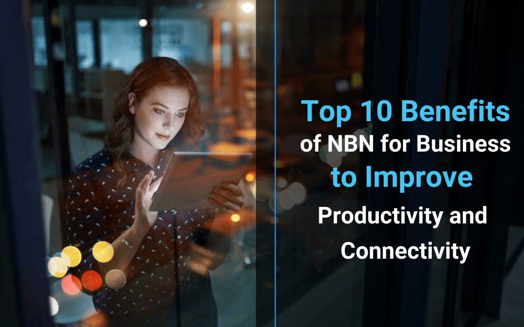 Top 10 Benefits of NBN for Business to Improve Productivity and Connectivity