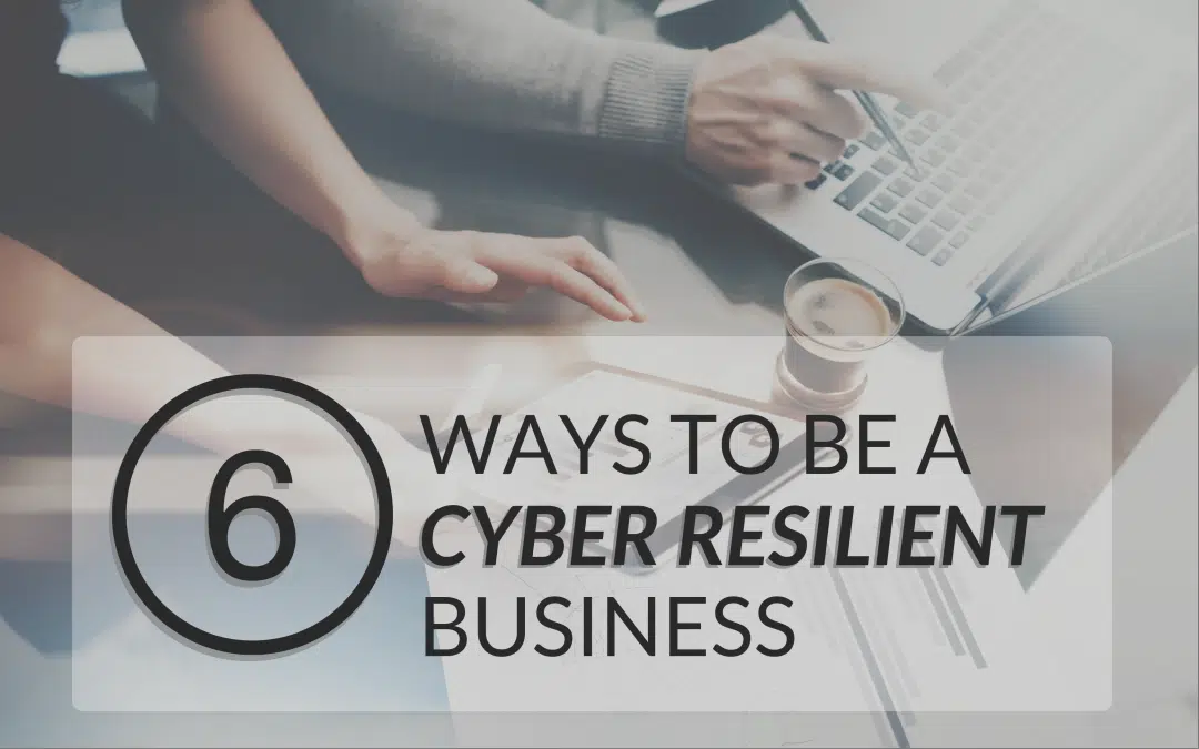 6 Ways To Elevate Your Business and Become Cyber Resilient