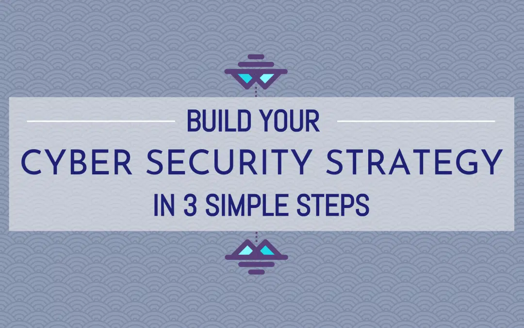 How to Build A Solid Cyber Security Strategy in 3 Steps