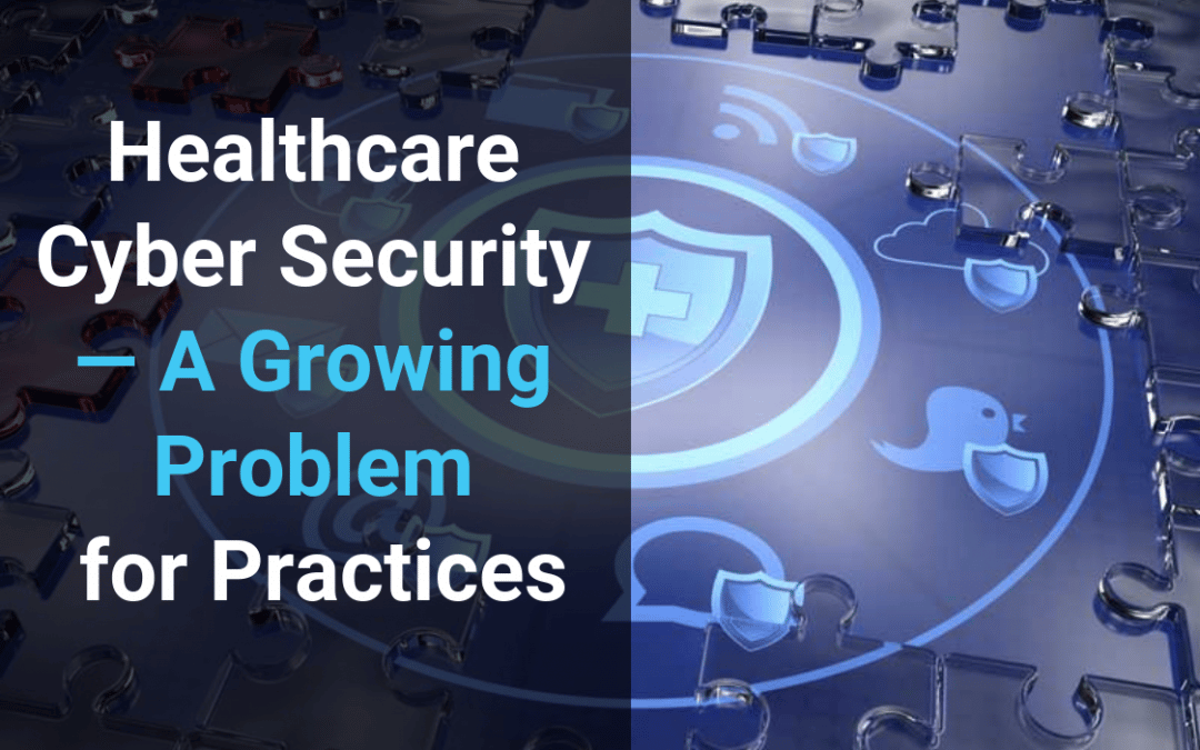 Healthcare Cyber Security — A Growing Problem for Practices