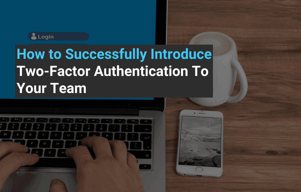 How to Successfully Introduce Two-Factor Authentication To Your Team