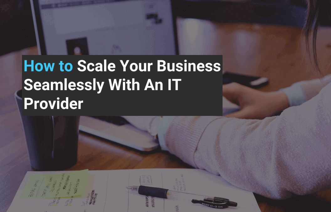 How to Scale Your Business Seamlessly With An IT Provider