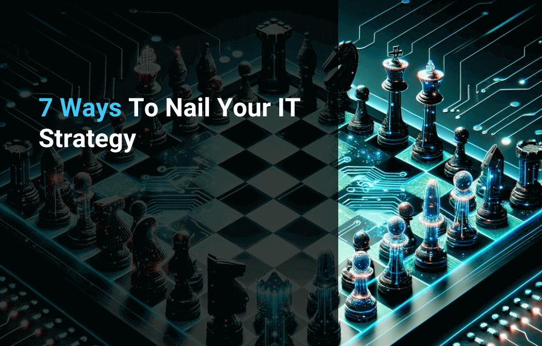 7 Ways To Nail Your IT Strategy