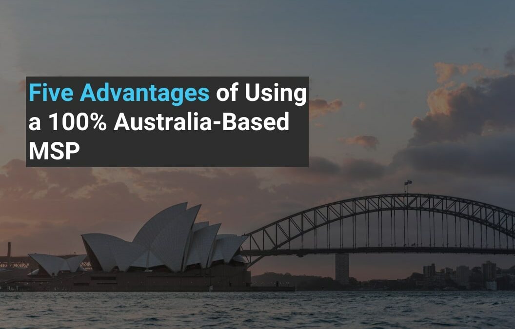 Five Advantages of Using a 100% Australia-Based MSP
