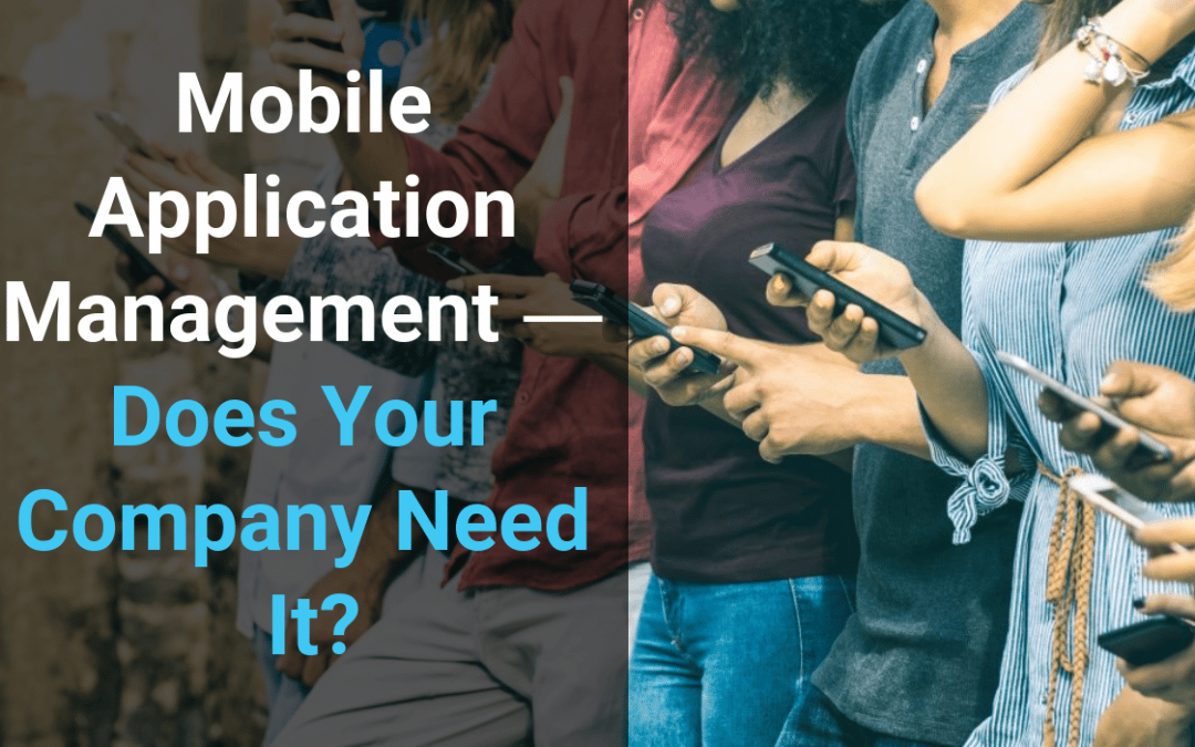 Mobile Application Management ― Does Your Company Need It?