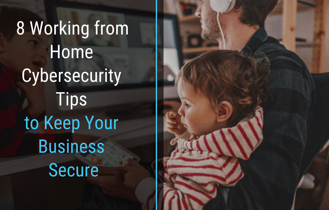 8 Working from Home Cybersecurity Tips to Keep Your Business Secure